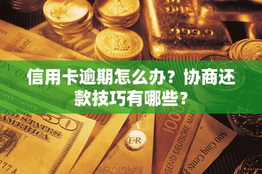 武汉信用卡逾期怎么办？协商还款技巧有哪些？