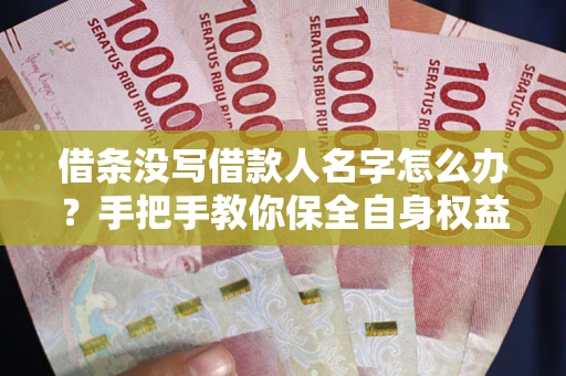 武汉借条没写借款人名字怎么办？手把手教你保全自身权益