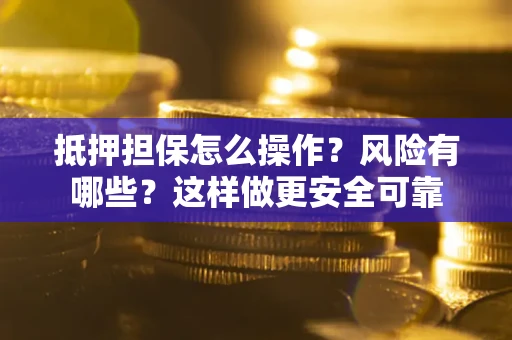 武汉抵押担保怎么操作？风险有哪些？这样做更安全可靠