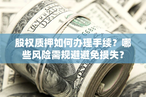武汉股权质押如何办理手续？哪些风险需规避避免损失？