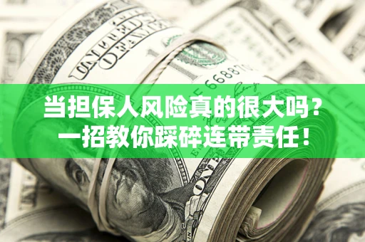 武汉当担保人风险真的很大吗？一招教你踩碎连带责任！