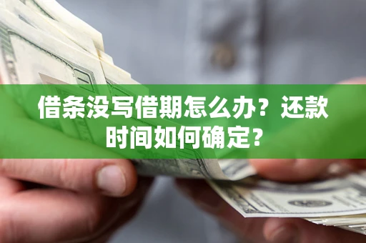 武汉借条没写借期怎么办？还款时间如何确定？