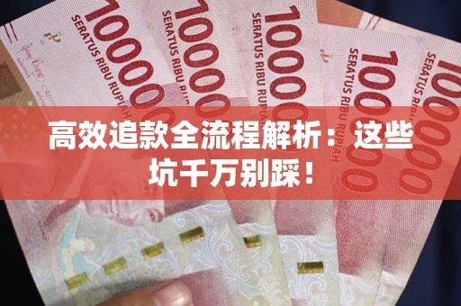 武汉高效追款全流程解析：这些坑千万别踩！