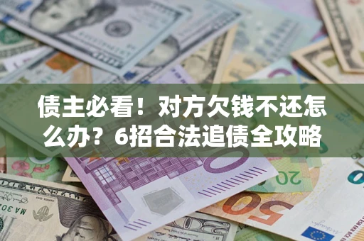 武汉债主必看！对方欠钱不还怎么办？6招合法追债全攻略
