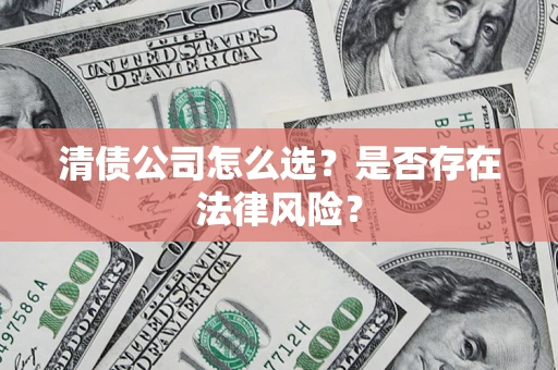 武汉清债公司怎么选？是否存在法律风险？