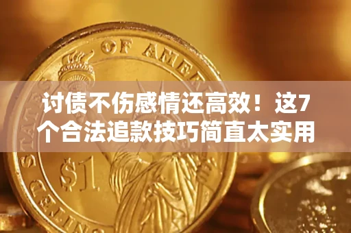 武汉讨债不伤感情还高效！这7个合法追款技巧简直太实用