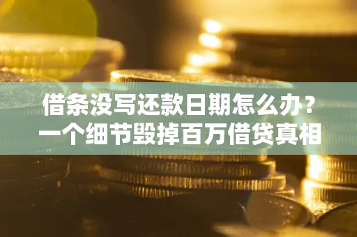 武汉借条没写还款日期怎么办？一个细节毁掉百万借贷真相