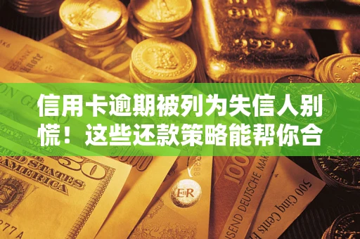武汉信用卡逾期被列为失信人别慌！这些还款策略能帮你合法止损