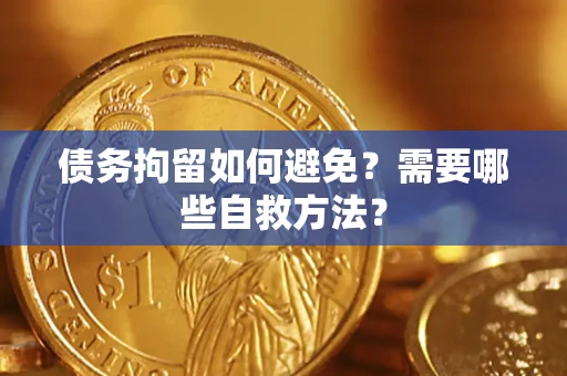 武汉债务拘留如何避免？需要哪些自救方法？