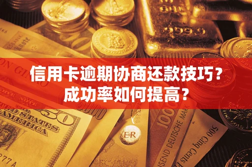 武汉信用卡逾期协商还款技巧？成功率如何提高？