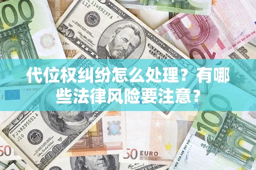 武汉代位权纠纷怎么处理？有哪些法律风险要注意？