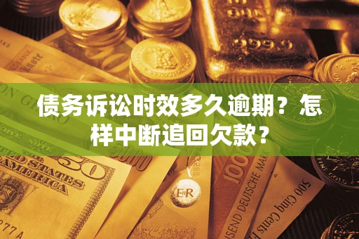 武汉债务诉讼时效多久逾期？怎样中断追回欠款？