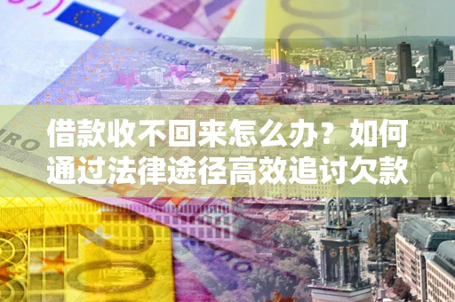 武汉借款收不回来怎么办?如何通过法律途径高效追讨欠款? 武汉借款收不回来怎么办?如何通过法律途径高效追讨欠款?