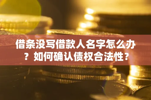武汉借条没写借款人名字怎么办？如何确认债权合法性？