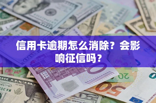 武汉信用卡逾期怎么消除？会影响征信吗？