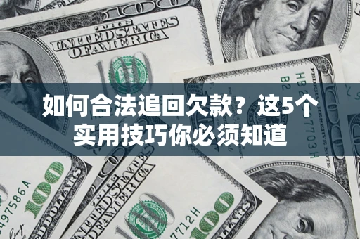 武汉如何合法追回欠款？这5个实用技巧你必须知道