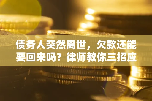 武汉债务人突然离世，欠款还能要回来吗？律师教你三招应对
