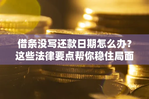 武汉借条没写还款日期怎么办？这些法律要点帮你稳住局面