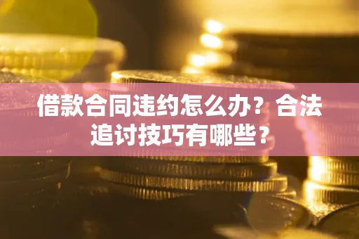 武汉借款合同违约怎么办？合法追讨技巧有哪些？