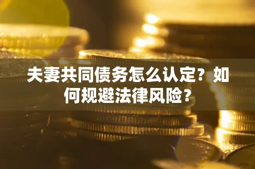 武汉夫妻共同债务怎么认定？如何规避法律风险？