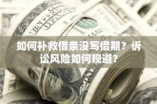 武汉如何补救借条没写借期？诉讼风险如何规避？