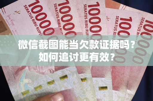 武汉微信截图能当欠款证据吗？如何追讨更有效？