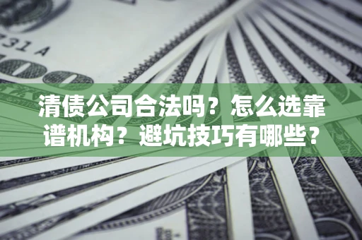 武汉清债公司合法吗？怎么选靠谱机构？避坑技巧有哪些？