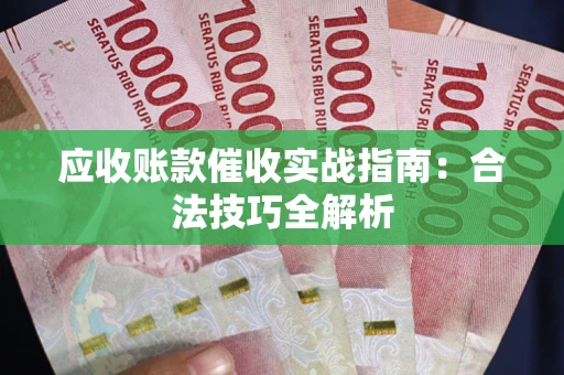武汉应收账款催收实战指南：合法技巧全解析