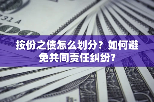 武汉按份之债怎么划分？如何避免共同责任纠纷？