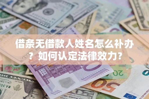 武汉借条无借款人姓名怎么补办？如何认定法律效力？