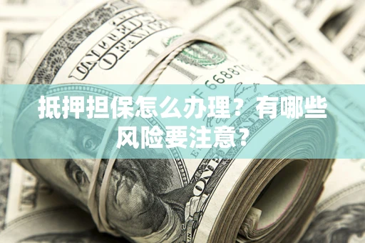 武汉抵押担保怎么办理？有哪些风险要注意？