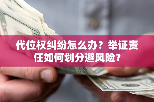武汉代位权纠纷怎么办？举证责任如何划分避风险？