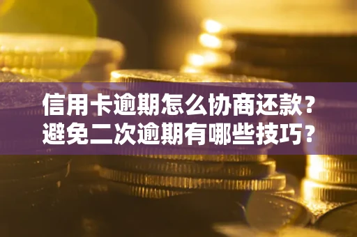 武汉信用卡逾期怎么协商还款？避免二次逾期有哪些技巧？