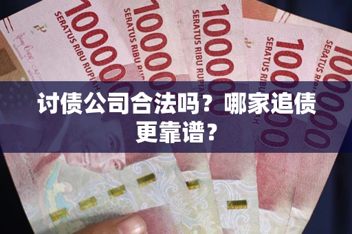 武汉讨债公司合法吗？哪家追债更靠谱？