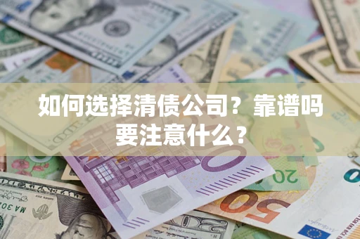 武汉如何选择清债公司？靠谱吗要注意什么？