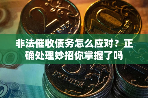 武汉非法催收债务怎么应对？正确处理妙招你掌握了吗