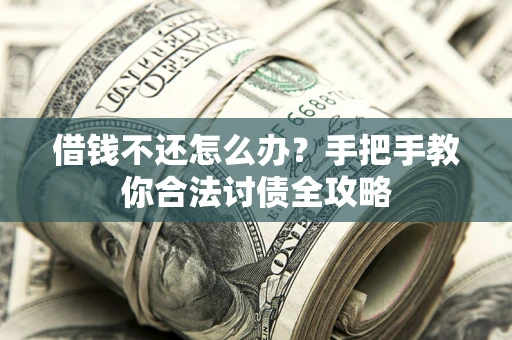 武汉借钱不还怎么办？手把手教你合法讨债全攻略