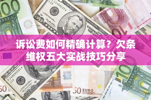 武汉诉讼费如何精确计算？欠条维权五大实战技巧分享