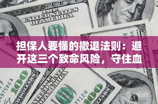 武汉担保人要懂的撤退法则：避开这三个致命风险，守住血汗钱