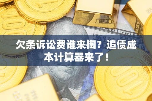 武汉欠条诉讼费谁来掏？追债成本计算器来了！