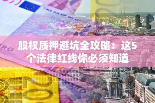 武汉股权质押避坑全攻略：这5个法律红线你必须知道