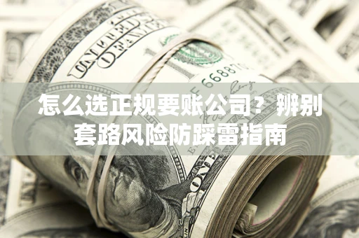 武汉怎么选正规要账公司？辨别套路风险防踩雷指南