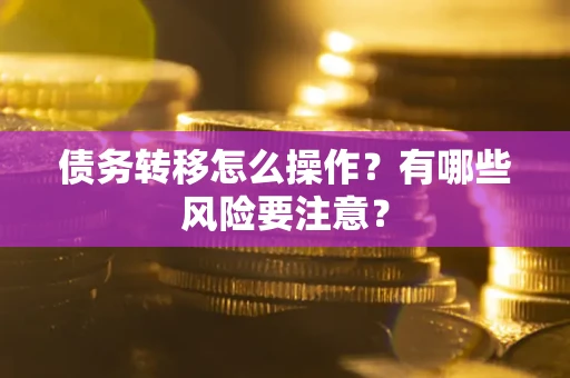 武汉债务转移怎么操作？有哪些风险要注意？