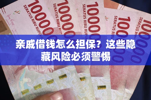 武汉亲戚借钱怎么担保？这些隐藏风险必须警惕