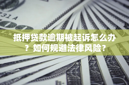 武汉抵押贷款逾期被起诉怎么办？如何规避法律风险？