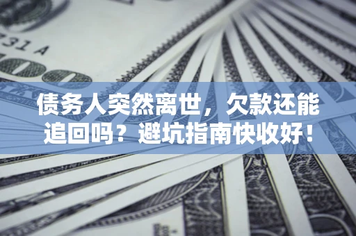 武汉债务人突然离世，欠款还能追回吗？避坑指南快收好！