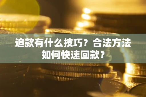 武汉追款有什么技巧？合法方法如何快速回款？