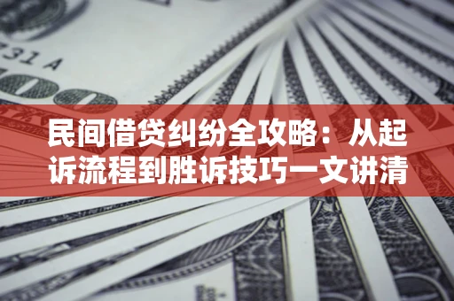 武汉民间借贷纠纷全攻略：从起诉流程到胜诉技巧一文讲清