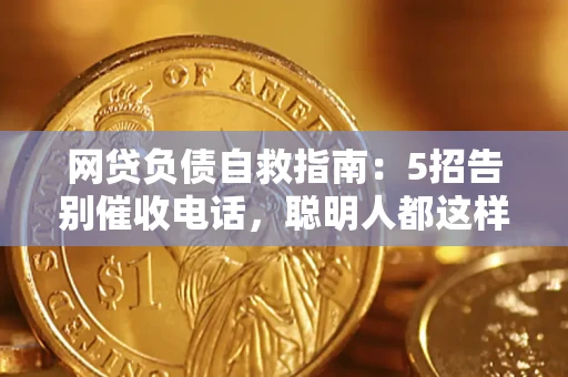 武汉网贷负债自救指南：5招告别催收电话，聪明人都这样做
