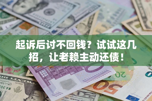 武汉起诉后讨不回钱？试试这几招，让老赖主动还债！